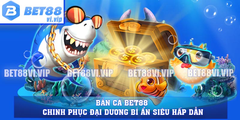 Bắn Cá BET88 - Chinh Phục Đại Dương Bí Ẩn Siêu Hấp Dẫn