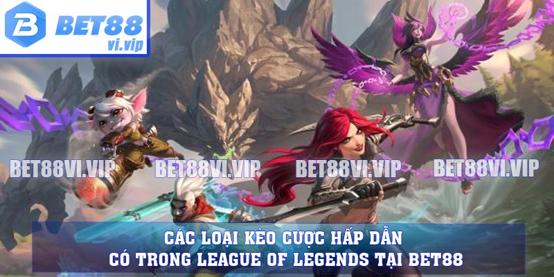 Các loại kèo cược hấp dẫn có trong League of Legends tại BET88