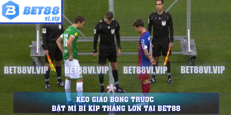 Kèo Giao Bóng Trước - Bật Mí Bí Kíp Thắng Lớn Tại Bet88