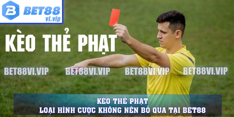 Kèo Thẻ Phạt - Loại Hình Cược Không Nên Bỏ Qua Tại BET88