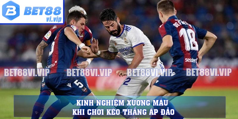 Kinh nghiệm xương máu khi chơi kèo thắng áp đảo