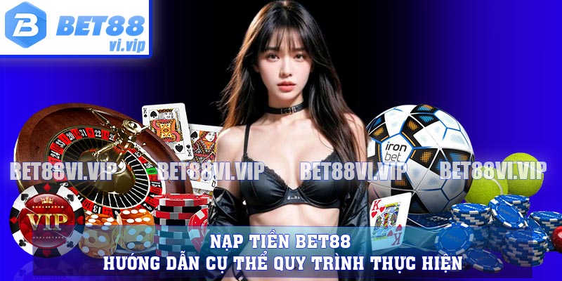 Nạp Tiền BET88 - Hướng Dẫn Cụ Thể Quy Trình Thực Hiện