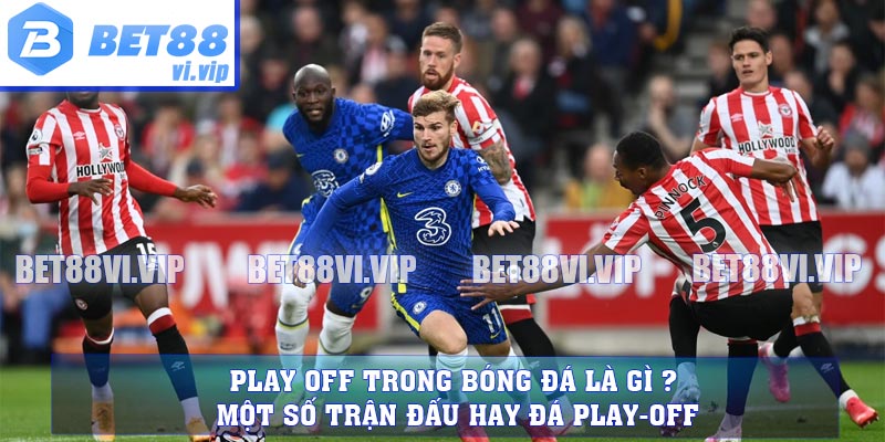 Play off Trong Bóng Đá Là Gì ? Một Số Trận Đấu Hay Đá Play-off